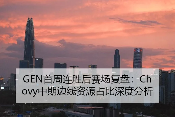 GEN首周连胜后赛场复盘：Chovy中期边线资源占比深度分析